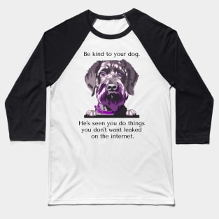 Schnoodle Be Kind To Your Dog. He's Seen You Do Things You Don't Want Leaked On The Internet Baseball T-Shirt